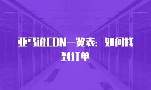 亚马逊CDN一览表：如何找到订单