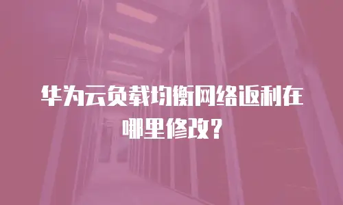 华为云负载均衡网络返利在哪里修改？
