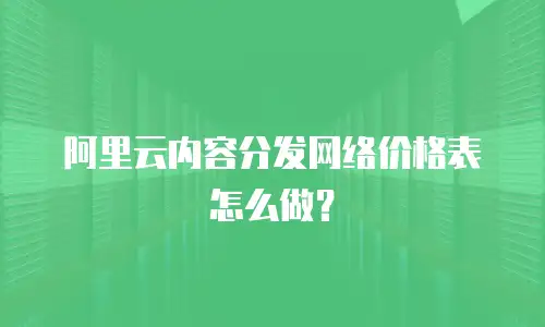 阿里云内容分发网络价格表怎么做？