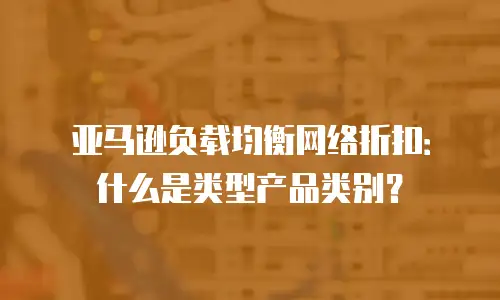 亚马逊负载均衡网络折扣：什么是类型产品类别？
