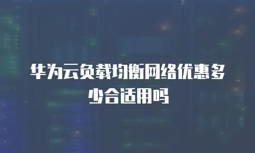 华为云负载均衡网络优惠多少合适用吗