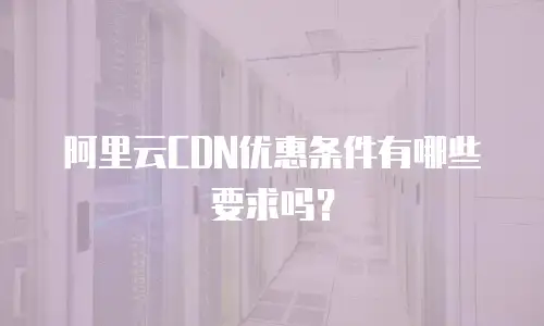 阿里云CDN优惠条件有哪些要求吗？