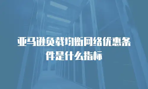 亚马逊负载均衡网络优惠条件是什么指标