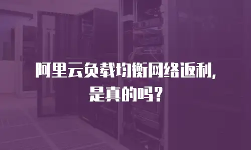 阿里云负载均衡网络返利，是真的吗？