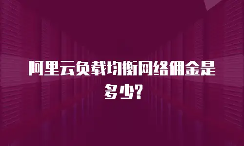 阿里云负载均衡网络佣金是多少?
