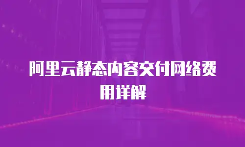 阿里云静态内容交付网络费用详解