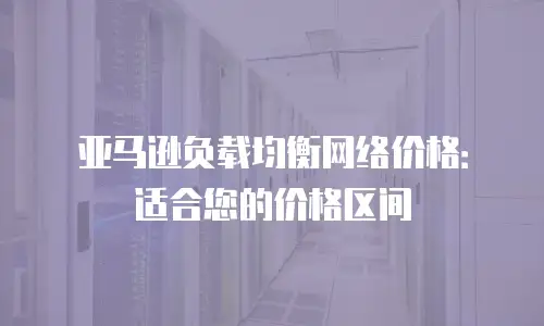 亚马逊负载均衡网络价格：适合您的价格区间