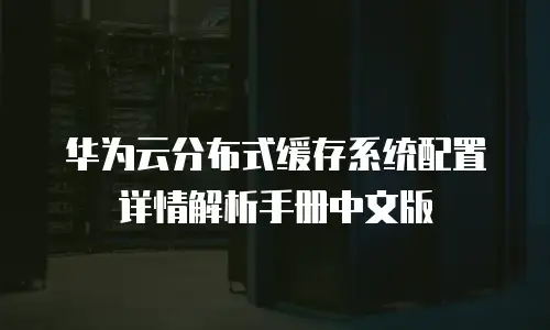 华为云分布式缓存系统配置详情解析手册中文版
