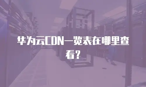 华为云CDN一览表在哪里查看？