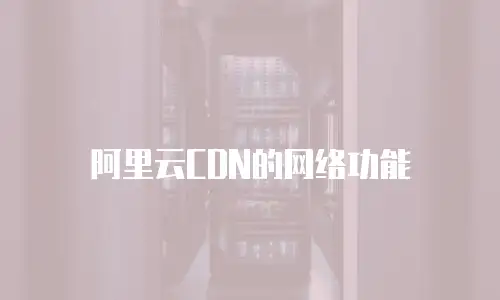 阿里云CDN的网络功能