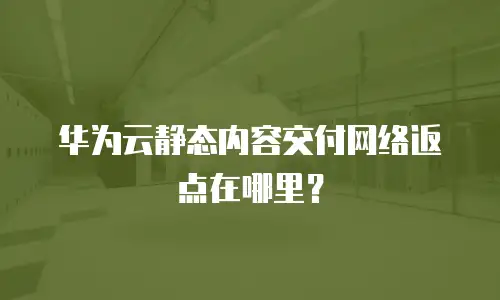 华为云静态内容交付网络返点在哪里？