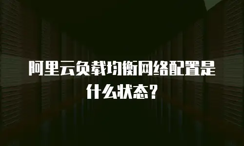 阿里云负载均衡网络配置是什么状态？