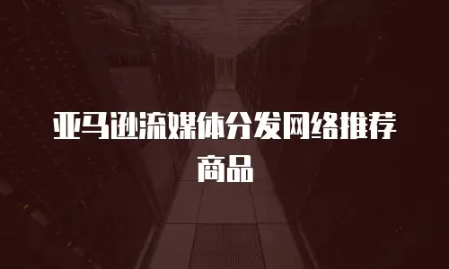 亚马逊流媒体分发网络推荐商品