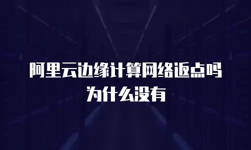 阿里云边缘计算网络返点吗为什么没有