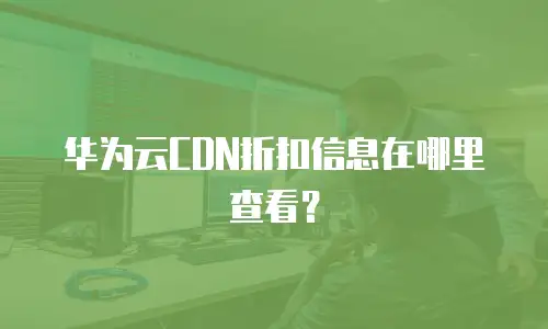华为云CDN折扣信息在哪里查看？