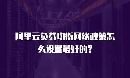 阿里云负载均衡网络政策怎么设置最好的？