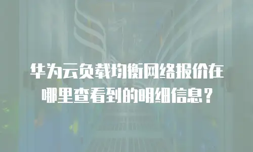 华为云负载均衡网络报价在哪里查看到的明细信息？