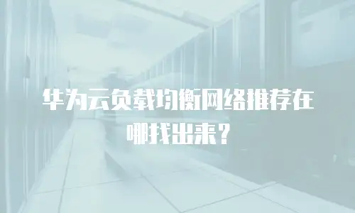 华为云负载均衡网络推荐在哪找出来？