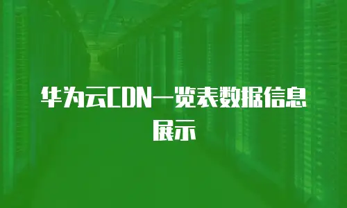 华为云CDN一览表数据信息展示