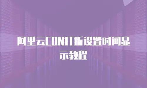 阿里云CDN打折设置时间显示教程