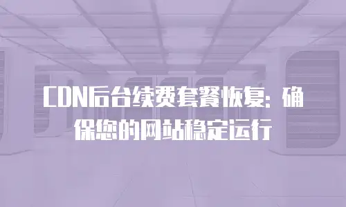 CDN后台续费套餐恢复: 确保您的网站稳定运行