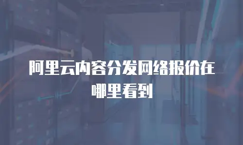 阿里云内容分发网络报价在哪里看到