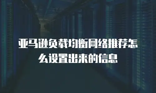 亚马逊负载均衡网络推荐怎么设置出来的信息