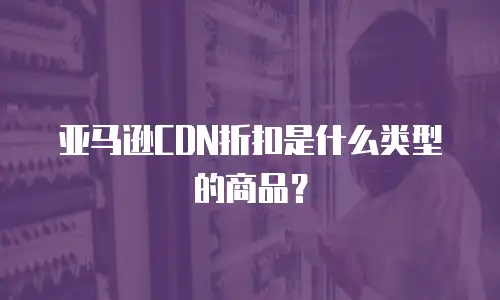亚马逊CDN折扣是什么类型的商品？