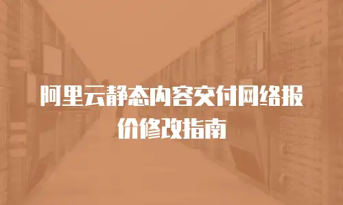 阿里云静态内容交付网络报价修改指南