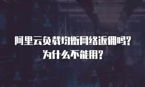 阿里云负载均衡网络返佣吗?为什么不能用?