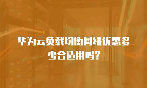 华为云负载均衡网络优惠多少合适用吗？