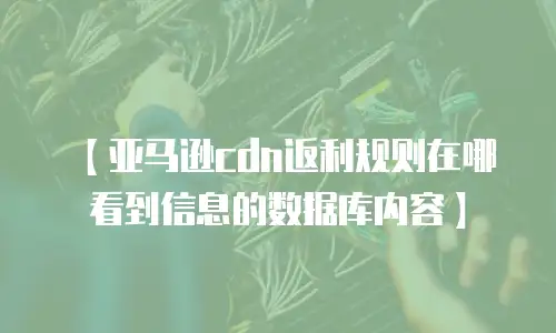 【亚马逊cdn返利规则在哪看到信息的数据库内容】