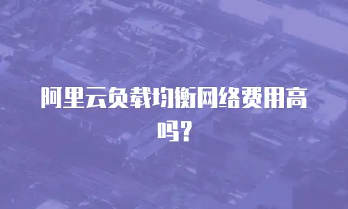 阿里云负载均衡网络费用高吗？