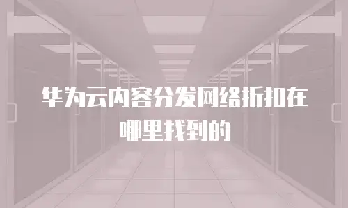 华为云内容分发网络折扣在哪里找到的