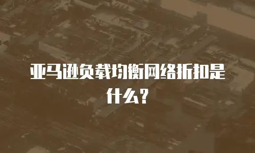 亚马逊负载均衡网络折扣是什么？