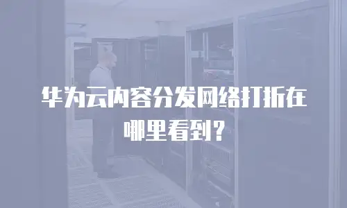 华为云内容分发网络打折在哪里看到？