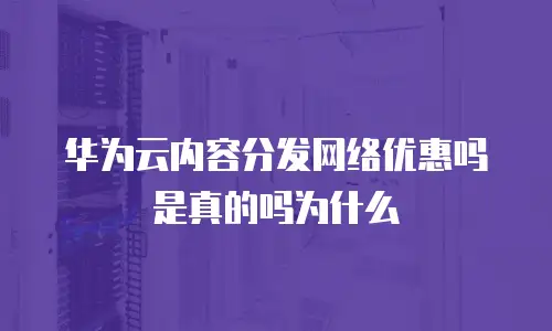 华为云内容分发网络优惠吗是真的吗为什么