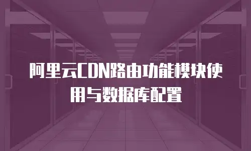 阿里云CDN路由功能模块使用与数据库配置