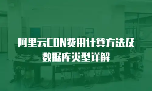阿里云CDN费用计算方法及数据库类型详解