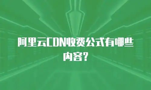 阿里云CDN收费公式有哪些内容？