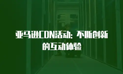 亚马逊CDN活动: 不断创新的互动体验