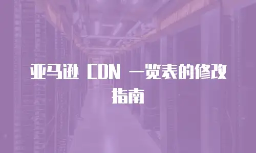亚马逊 CDN 一览表的修改指南