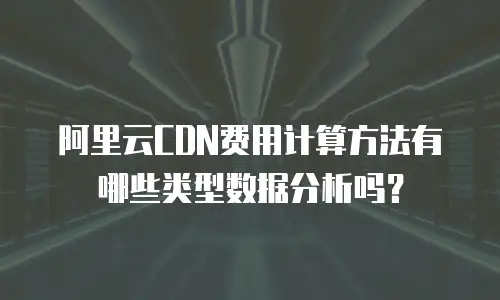 阿里云CDN费用计算方法有哪些类型数据分析吗？