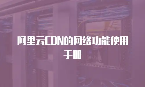 阿里云CDN的网络功能使用手册