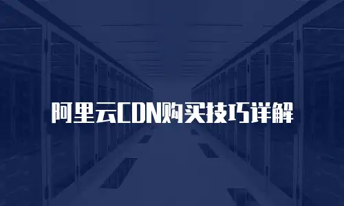 阿里云CDN购买技巧详解