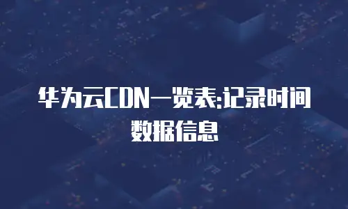 华为云CDN一览表:记录时间数据信息