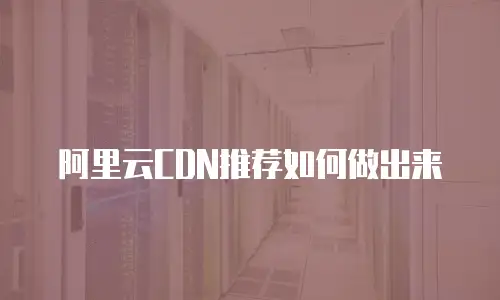 阿里云CDN推荐如何做出来