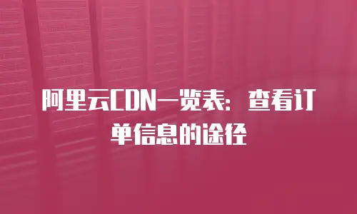 阿里云CDN一览表：查看订单信息的途径
