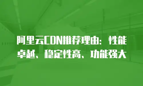 阿里云CDN推荐理由：性能卓越、稳定性高、功能强大