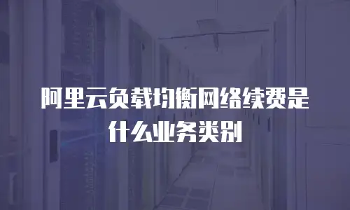 阿里云负载均衡网络续费是什么业务类别